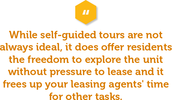 Another tour option gaining ground is allowing prospective renters to do a self-guided tour. This type of tour is when the prospect is given a key fob to tour the property on their own time (without a leasing agent). While not ideal, it does offer the advantage of freeing up your leasing agent’s time while allowing prospects to get a feeling for the space on their own.