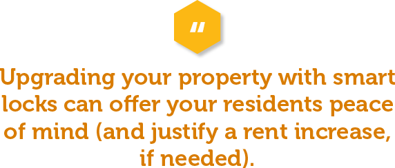 While you can never promise 100% safety and security anywhere, you still want your residents to feel safe and relaxed in their home. Upgrading your property with smart locks or controlled, gated access can offer them peace of mind (and justify a rent increase, if needed). 