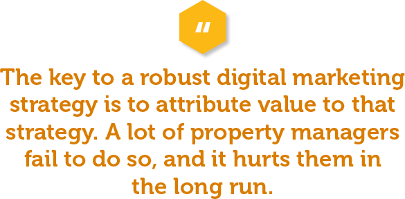 The key to a robust digital marketing strategy is to attribute value to that strategy. A lot of property managers fail to do so, and it hurts them in the long run. When people think of multifamily digital marketing, they think of casually postong on social media or hiring a freelancer to work up a quick blog. But for multifamily digital marketing to truly work for your property, these items must be run more strategically than a casual user.