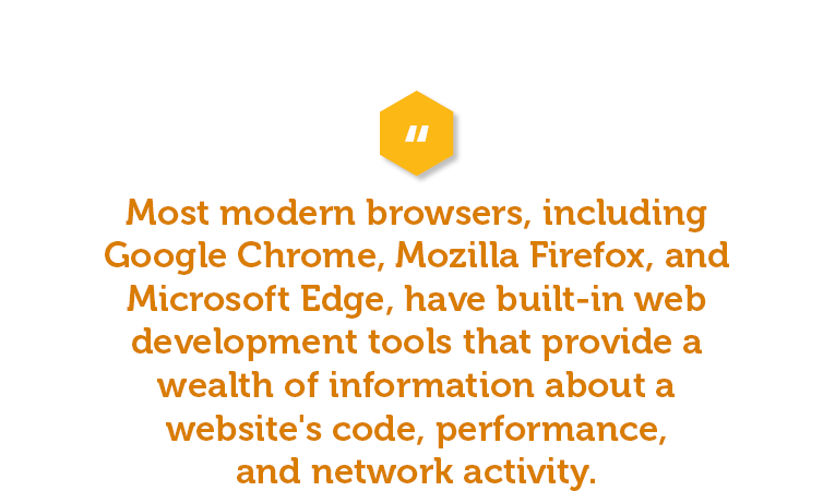 Most modern browsers, including Google Chrome, Mozilla Firefox, and Microsoft Edge, have built-in apartment web development tools that provide a wealth of information about a website's code, performance, and network activity. 